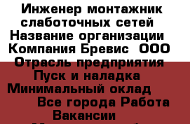 Инженер-монтажник слаботочных сетей › Название организации ­ Компания Бревис, ООО › Отрасль предприятия ­ Пуск и наладка › Минимальный оклад ­ 30 000 - Все города Работа » Вакансии   . Мурманская обл.,Оленегорск г.